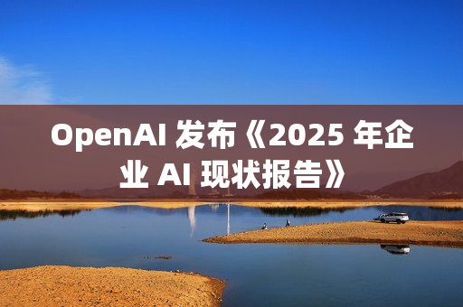 OpenAI 发布《2025 年企业 AI 现状报告》