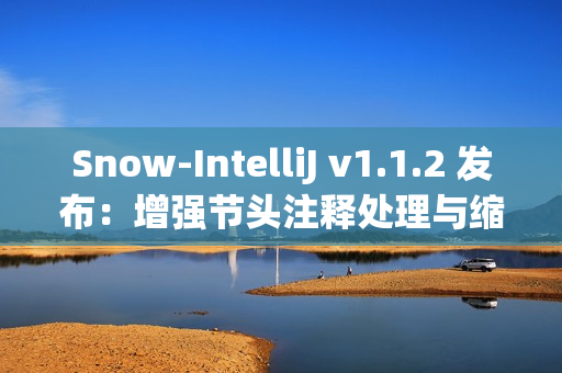 Snow-IntelliJ v1.1.2 发布:增强节头注释处理与缩进逻辑 Snow-IntelliJ v1.1.2 发布:增强节头注释处理与缩进逻辑