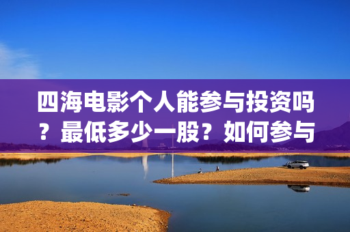 四海电影个人能参与投资吗？最低多少一股？如何参与(四海电影百度百科)