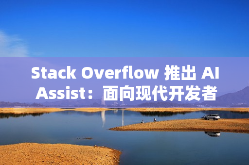 Stack Overflow 推出 AI Assist：面向现代开发者的对话式技术助手