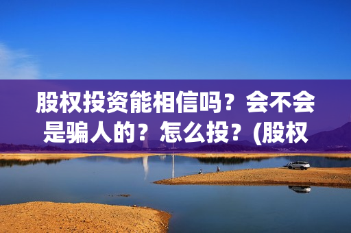 股权投资能相信吗？会不会是骗人的？怎么投？(股权投资会赔钱么)