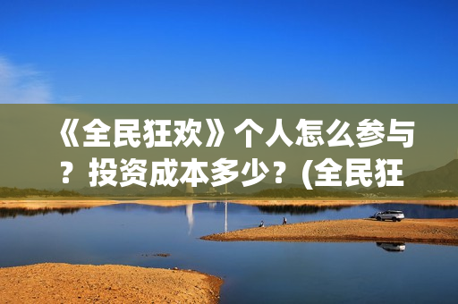 《全民狂欢》个人怎么参与？投资成本多少？(全民狂欢的背后)