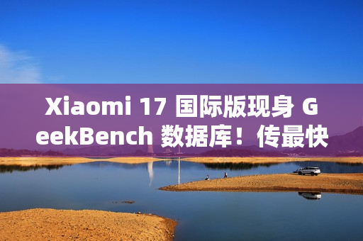 Xiaomi 17 国际版现身 GeekBench 数据库!传最快 2026 年 1 月发布、「这型号」或同期推出 Xiaomi 17 国际版现身 GeekBench 数据库!传最快 2026 年 1 月发布、「这型号」或同期推出