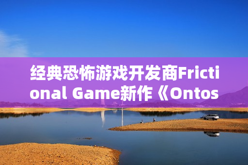 经典恐怖游戏开发商Frictional Game新作《Ontos》：承诺更深层的哲学探索与互动体验
