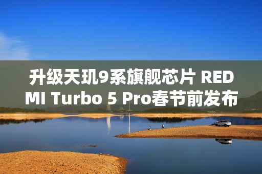 升级天玑9系旗舰芯片 REDMI Turbo 5 Pro春节前发布？