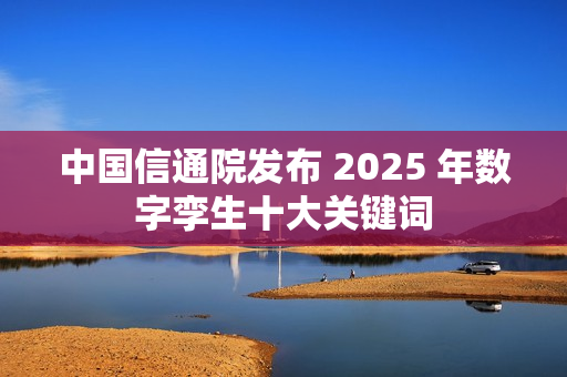 中国信通院发布 2025 年数字孪生十大关键词