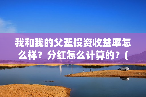 我和我的父辈投资收益率怎么样？分红怎么计算的？(我和我的父辈投资成本)