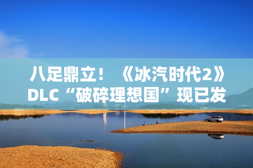 八足鼎立！ 《冰汽时代2》DLC“破碎理想国”现已发售