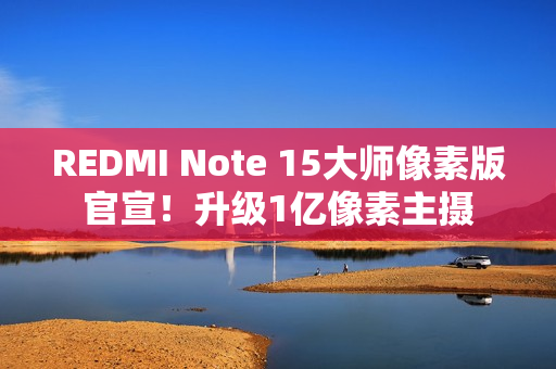 REDMI Note 15大师像素版官宣！升级1亿像素主摄