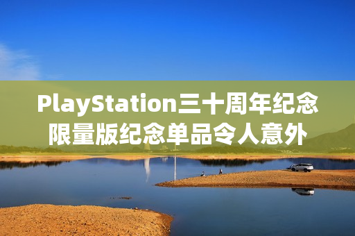 PlayStation三十周年纪念限量版纪念单品令人意外