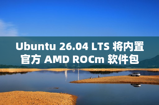 Ubuntu 26.04 LTS 将内置官方 AMD ROCm 软件包
