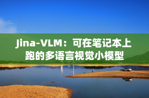 Jina-VLM：可在笔记本上跑的多语言视觉小模型