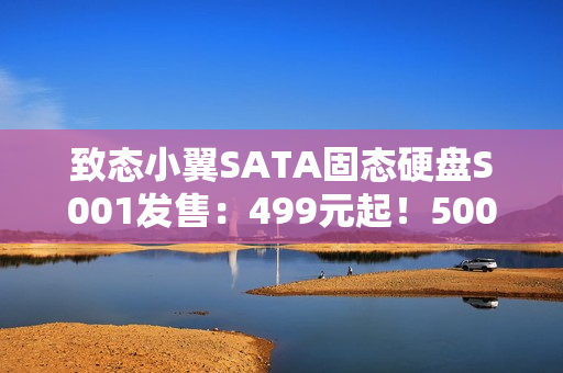 致态小翼SATA固态硬盘S001发售：499元起！500GB/1TB/2TB三款