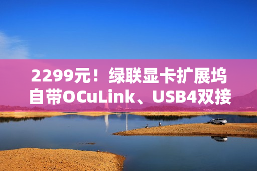 2299元！绿联显卡扩展坞自带OCuLink、USB4双接口