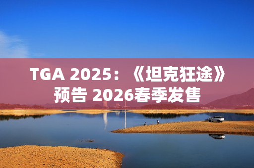 TGA 2025：《坦克狂途》预告 2026春季发售