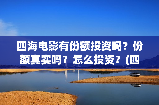 四海电影有份额投资吗？份额真实吗？怎么投资？(四海电影出品方)