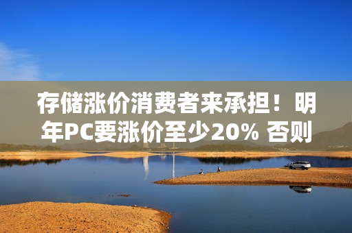 存储涨价消费者来承担！明年PC要涨价至少20% 否则产品线停产
