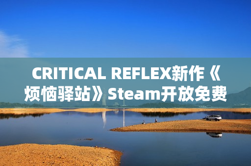 CRITICAL REFLEX新作《烦恼驿站》Steam开放免费Demo！