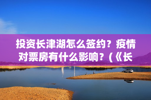 投资长津湖怎么签约？疫情对票房有什么影响？(《长津湖》投资方)