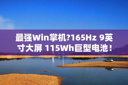 最强Win掌机?165Hz 9英寸大屏 115Wh巨型电池！