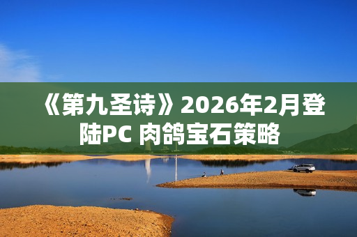 《第九圣诗》2026年2月登陆PC 肉鸽宝石策略 《第九圣诗》2026年2月登陆PC 肉鸽宝石策略