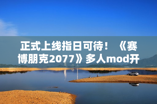 正式上线指日可待！ 《赛博朋克2077》多人mod开发者称服务器测试顺利