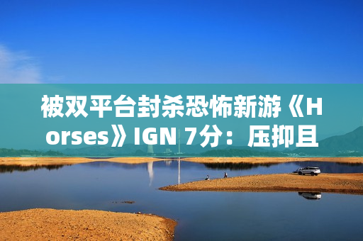 被双平台封杀恐怖新游《Horses》IGN 7分：压抑且极具冲击力！