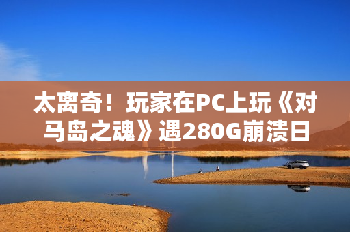 太离奇！玩家在PC上玩《对马岛之魂》遇280G崩溃日志