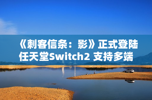 《刺客信条：影》正式登陆任天堂Switch2 支持多端数据互通