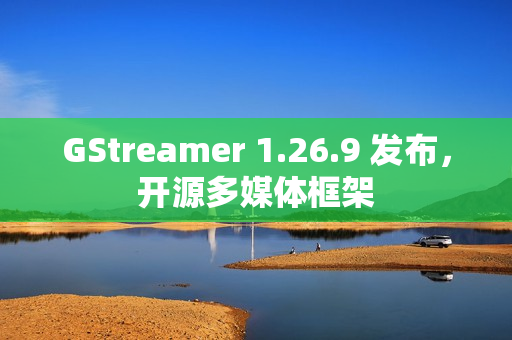 GStreamer 1.26.9 发布，开源多媒体框架