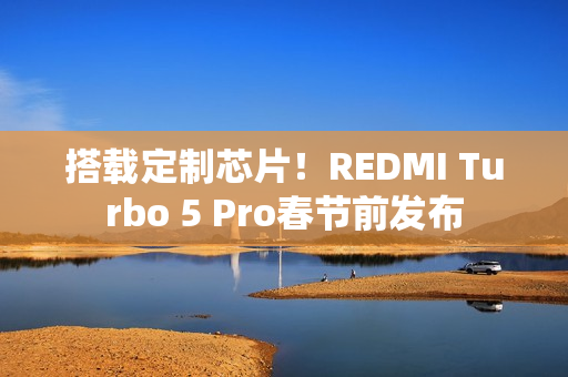搭载定制芯片！REDMI Turbo 5 Pro春节前发布