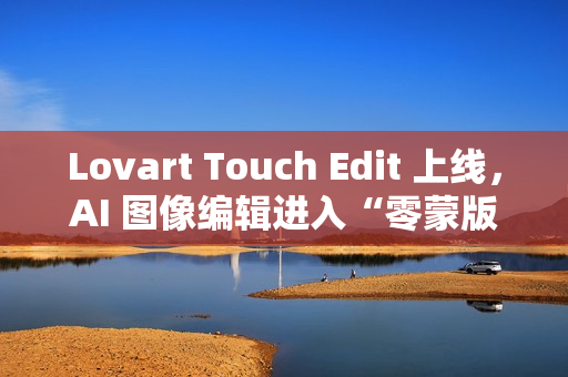 Lovart Touch Edit 上线，AI 图像编辑进入“零蒙版”时代