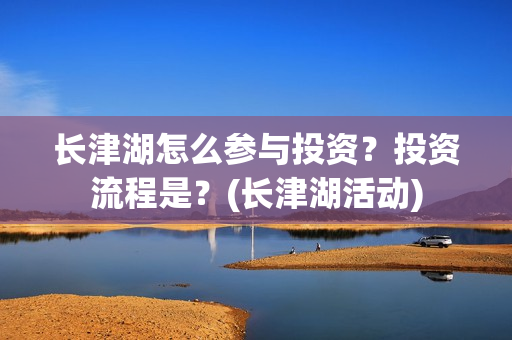 长津湖怎么参与投资？投资流程是？(长津湖活动)