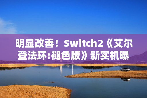 明显改善！Switch2《艾尔登法环:褪色版》新实机曝光