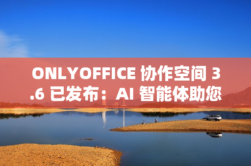 ONLYOFFICE 协作空间 3.6 已发布:AI 智能体助您轻松完成日常任务 ONLYOFFICE 协作空间 3.6 已发布:AI 智能体助您轻松完成日常任务