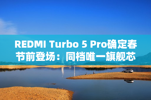 REDMI Turbo 5 Pro确定春节前登场：同档唯一旗舰芯 性能大跨越