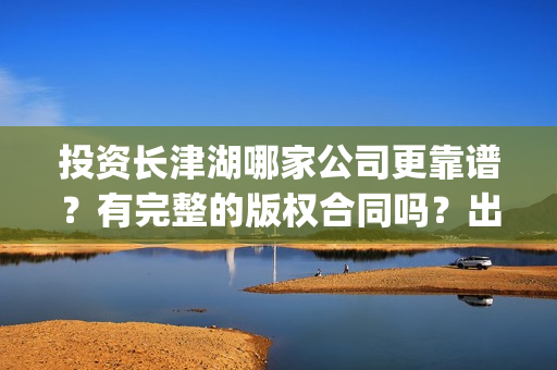 投资长津湖哪家公司更靠谱？有完整的版权合同吗？出品方是哪家？(长津湖投资收益有多少)