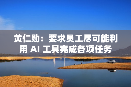 黄仁勋：要求员工尽可能利用 AI 工具完成各项任务
