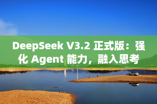 DeepSeek V3.2 正式版：强化 Agent 能力，融入思考推理