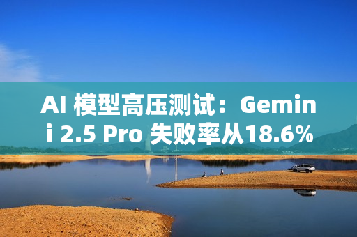 AI 模型高压测试：Gemini 2.5 Pro 失败率从18.6% 飙升至 79%
