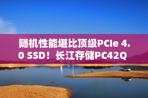 随机性能堪比顶级PCIe 4.0 SSD！长江存储PC42Q 1TB评测：无散热片也不降速