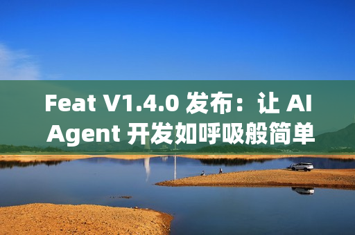 Feat V1.4.0 发布：让 AI Agent 开发如呼吸般简单