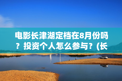 电影长津湖定档在8月份吗？投资个人怎么参与？(长津湖电影排片)
