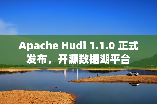 Apache Hudi 1.1.0 正式发布,开源数据湖平台 Apache Hudi 1.1.0 正式发布,开源数据湖平台