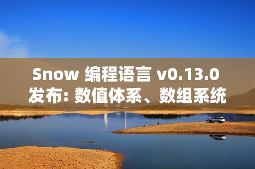 Snow 编程语言 v0.13.0 发布: 数值体系、数组系统与标准库全面升级版发布 Snow 编程语言 v0.13.0 发布: 数值体系、数组系统与标准库全面升级版发布