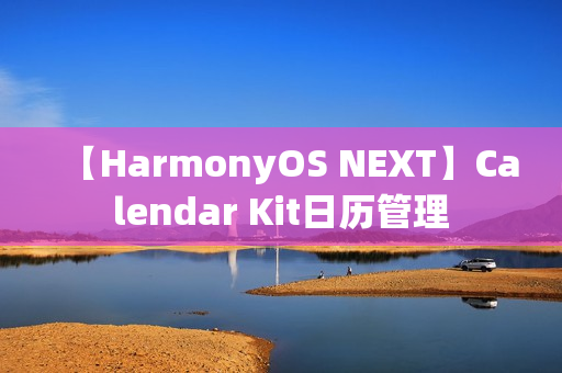 【HarmonyOS NEXT】Calendar Kit日历管理