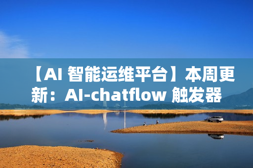【AI 智能运维平台】本周更新：AI-chatflow 触发器、K8s 监控、配置采集增强等