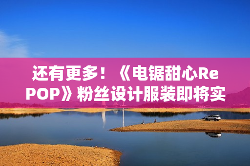 还有更多!《电锯甜心RePOP》粉丝设计服装即将实装 还有更多!《电锯甜心RePOP》粉丝设计服装即将实装