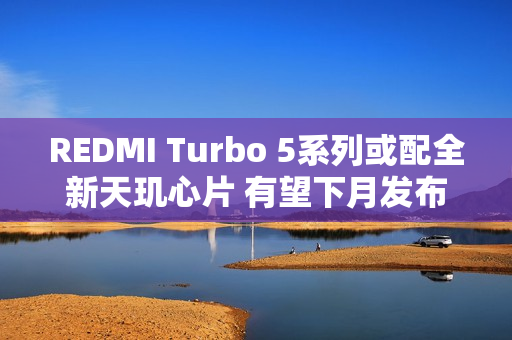 REDMI Turbo 5系列或配全新天玑心片 有望下月发布 REDMI Turbo 5系列或配全新天玑心片 有望下月发布