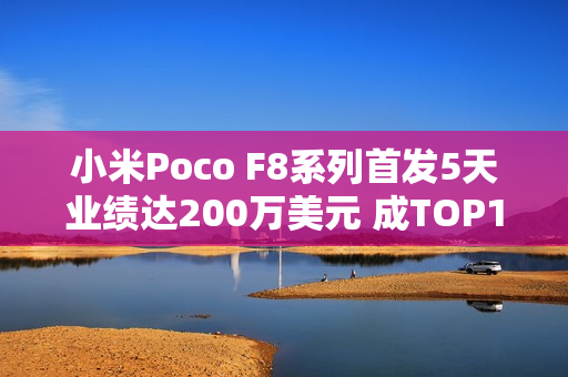 小米Poco F8系列首发5天业绩达200万美元 成TOP1新品 小米Poco F8系列首发5天业绩达200万美元 成TOP1新品